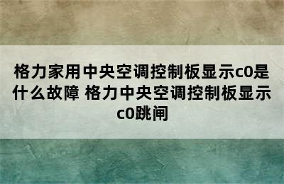 格力家用中央空调控制板显示c0是什么故障 格力中央空调控制板显示c0跳闸